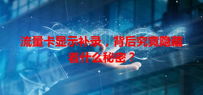 流量卡显示补录，背后究竟隐藏着什么秘密？