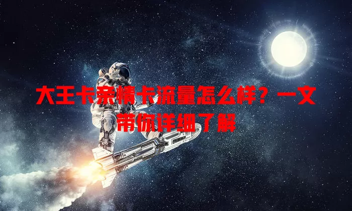 大王卡亲情卡流量怎么样？一文带你详细了解