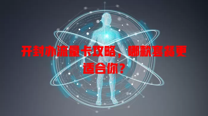 开封办流量卡攻略，哪款套餐更适合你？