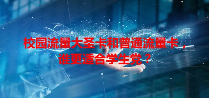 校园流量大圣卡和普通流量卡，谁更适合学生党？