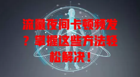 流量夜间卡顿频发？掌握这些方法轻松解决！