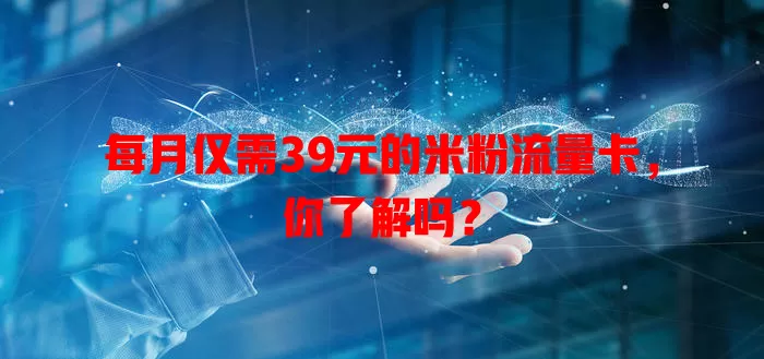 每月仅需39元的米粉流量卡，你了解吗？