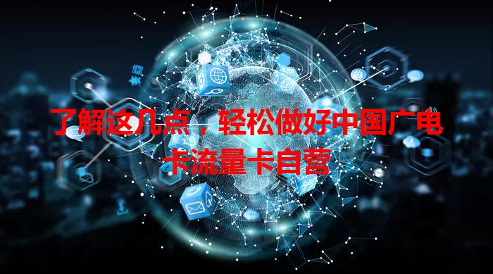 了解这几点，轻松做好中国广电卡流量卡自营