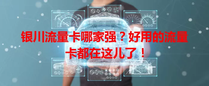 银川流量卡哪家强？好用的流量卡都在这儿了！