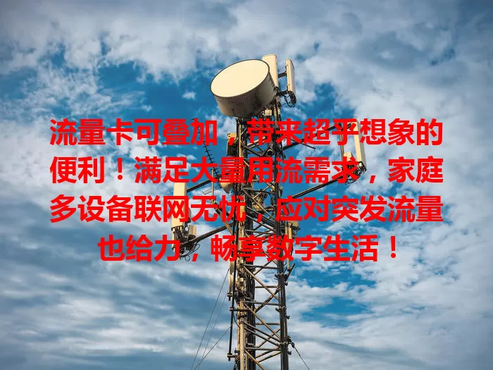 流量卡可叠加，带来超乎想象的便利！满足大量用流需求，家庭多设备联网无忧，应对突发流量也给力，畅享数字生活！