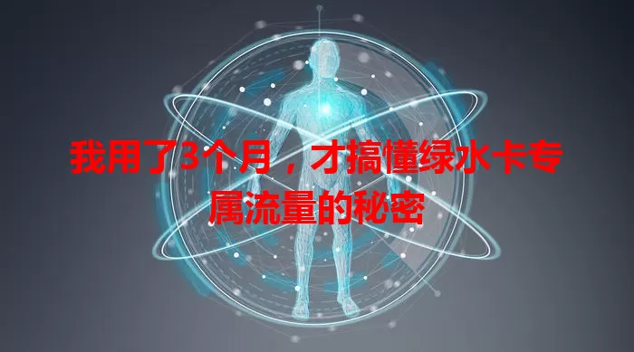 我用了3个月，才搞懂绿水卡专属流量的秘密