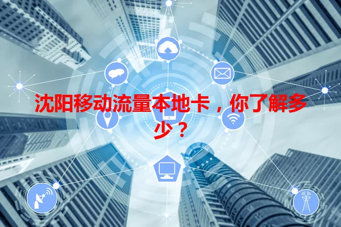 沈阳移动流量本地卡，你了解多少？