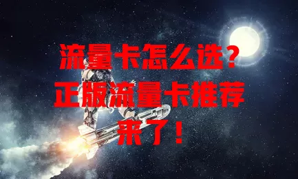 流量卡怎么选？正版流量卡推荐来了！