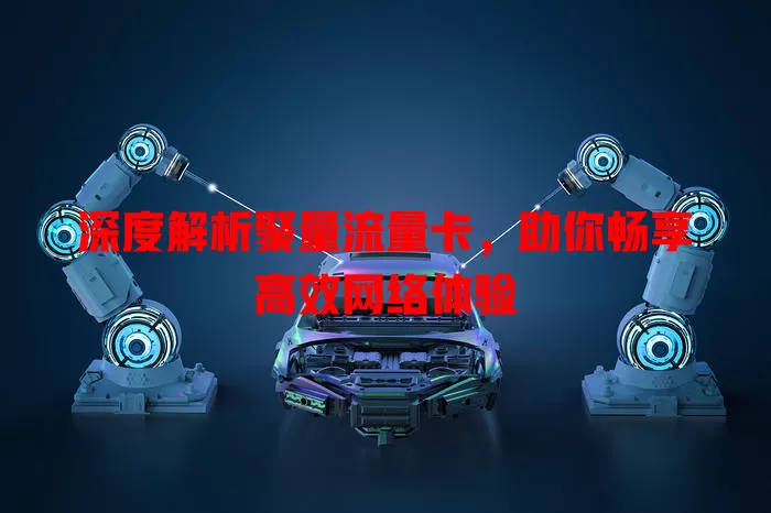 深度解析聚量流量卡，助你畅享高效网络体验