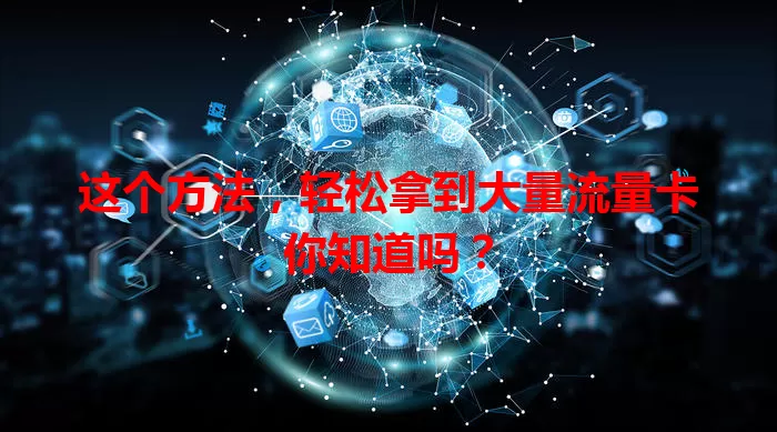 这个方法，轻松拿到大量流量卡你知道吗？