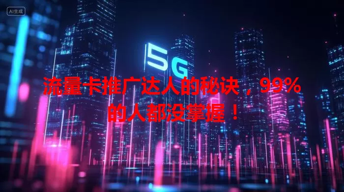 流量卡推广达人的秘诀，99%的人都没掌握！