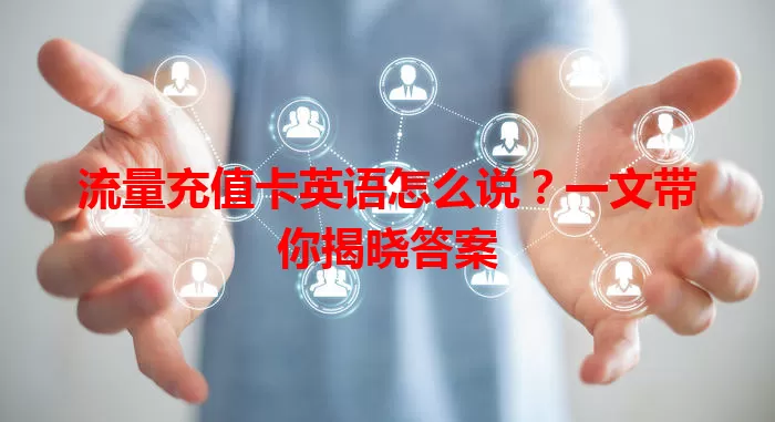 流量充值卡英语怎么说？一文带你揭晓答案