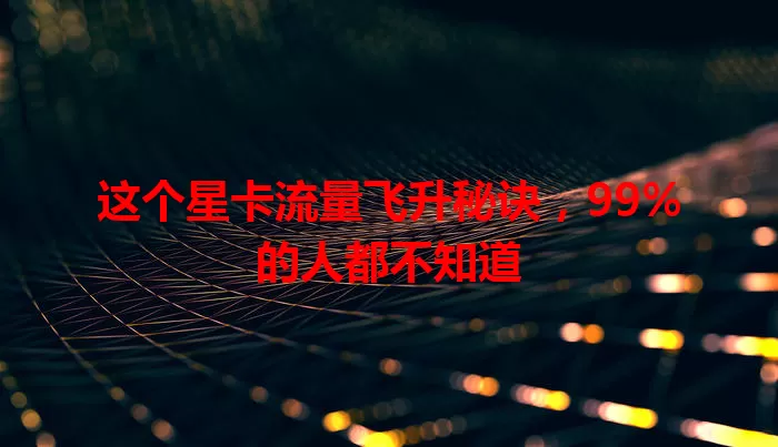 这个星卡流量飞升秘诀，99%的人都不知道