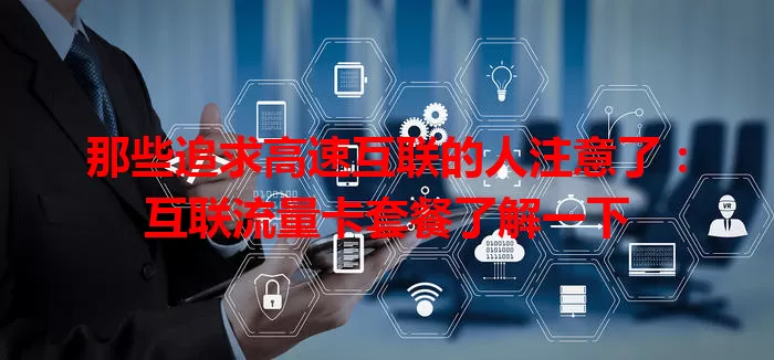 那些追求高速互联的人注意了：互联流量卡套餐了解一下