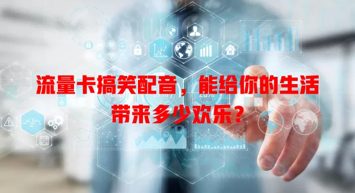 流量卡搞笑配音，能给你的生活带来多少欢乐？