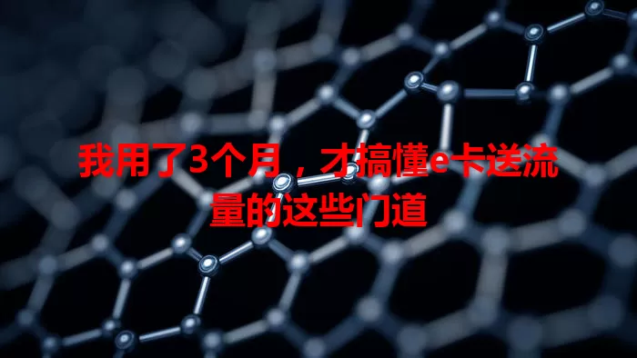 我用了3个月,才搞懂e卡送流量的这些门道