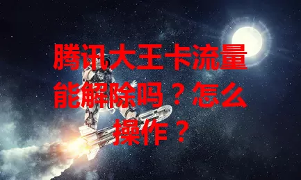 腾讯大王卡流量能解除吗？怎么操作？