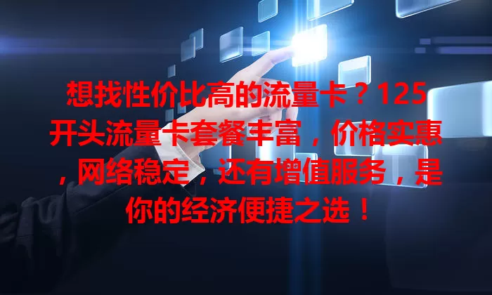 想找性价比高的流量卡？125开头流量卡套餐丰富，价格实惠，网络稳定，还有增值服务，是你的经济便捷之选！