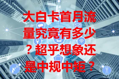 大白卡首月流量究竟有多少？超乎想象还是中规中矩？