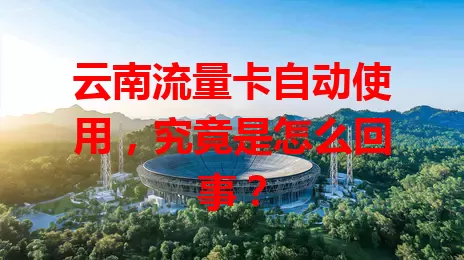 云南流量卡自动使用，究竟是怎么回事？