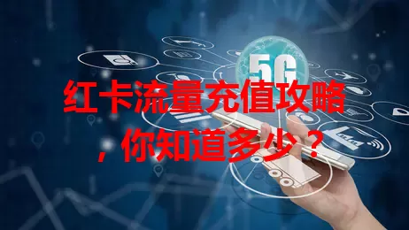 红卡流量充值攻略，你知道多少？
