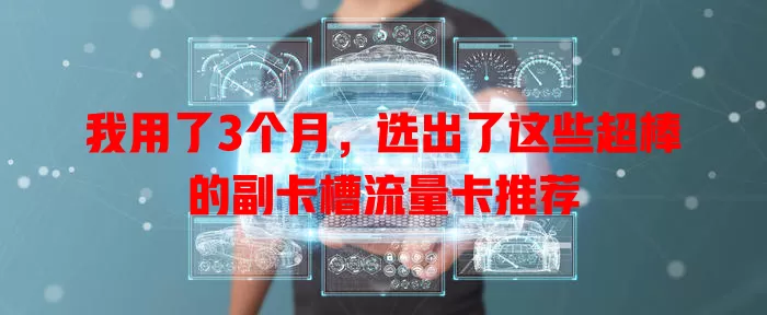 我用了3个月，选出了这些超棒的副卡槽流量卡推荐