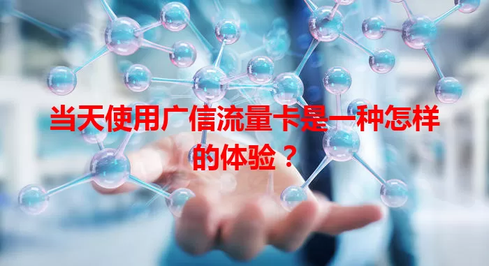 当天使用广信流量卡是一种怎样的体验？