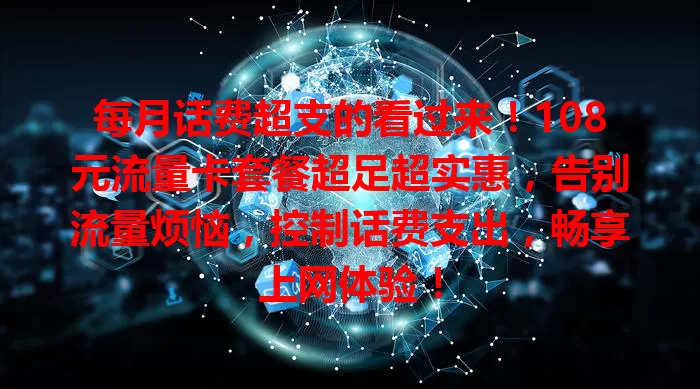 每月话费超支的看过来！108元流量卡套餐超足超实惠，告别流量烦恼，控制话费支出，畅享上网体验！