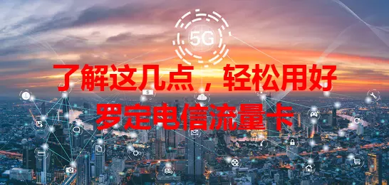 了解这几点，轻松用好罗定电信流量卡