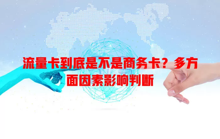 流量卡到底是不是商务卡？多方面因素影响判断