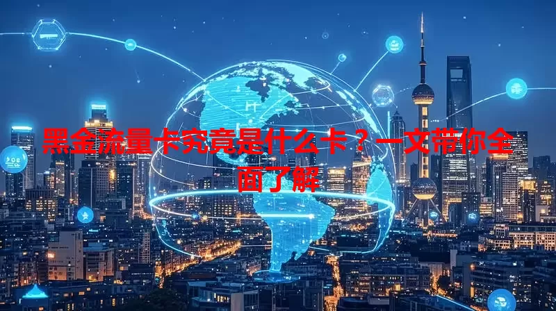 黑金流量卡究竟是什么卡？一文带你全面了解
