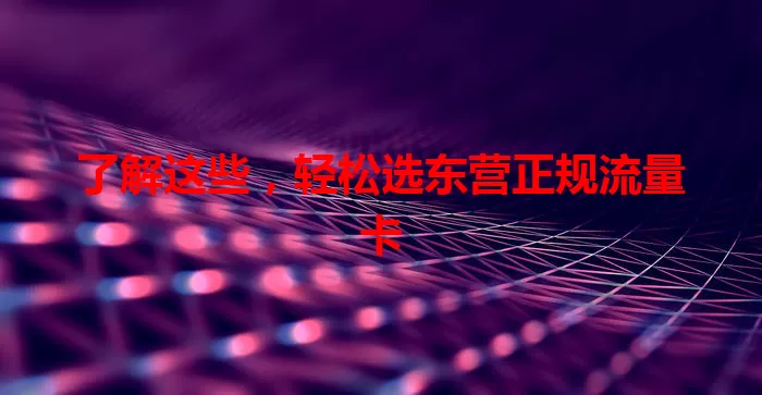 了解这些，轻松选东营正规流量卡