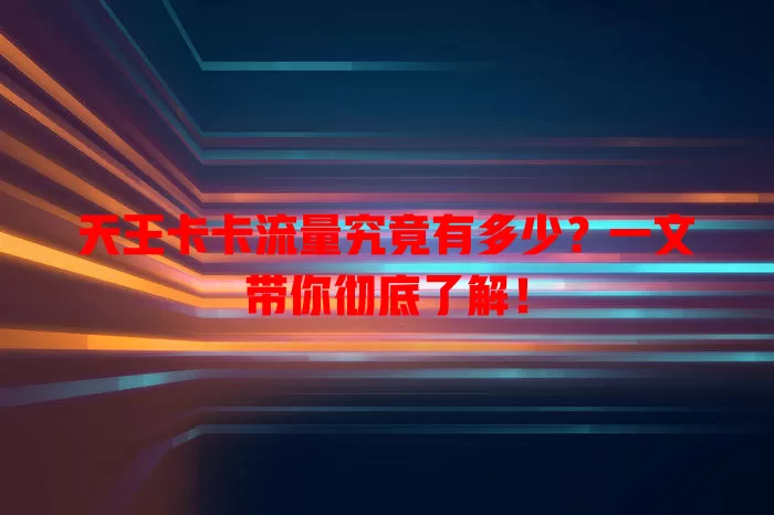 天王卡卡流量究竟有多少？一文带你彻底了解！