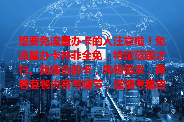 想要免流量办卡的人注意啦！免流量办卡并非全免，特定范围才行。找适合的卡，先明需求，再看套餐内容与细节，谨慎考量自身需求和套餐条款，才能畅享免流便利实惠！