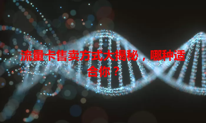 流量卡售卖方式大揭秘，哪种适合你？