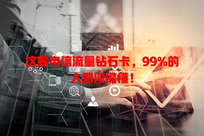 这款电信流量钻石卡，99%的人都没搞懂！