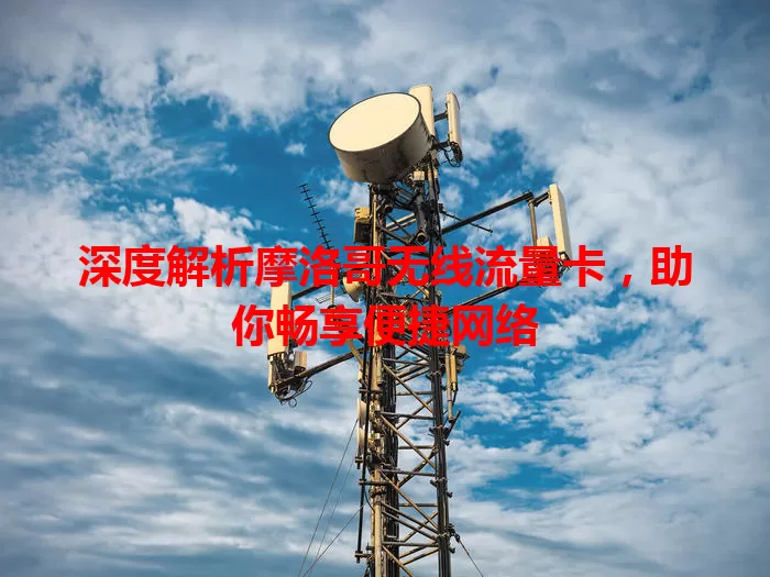 深度解析摩洛哥无线流量卡，助你畅享便捷网络