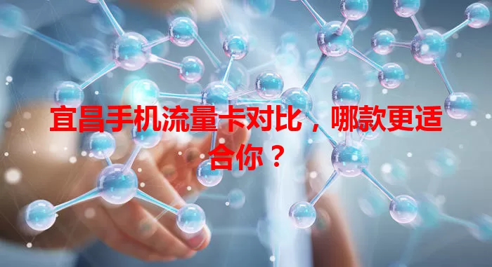 宜昌手机流量卡对比，哪款更适合你？