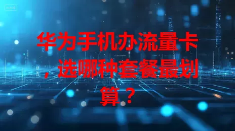 华为手机办流量卡，选哪种套餐最划算？