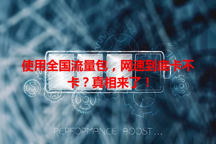 使用全国流量包，网速到底卡不卡？真相来了！