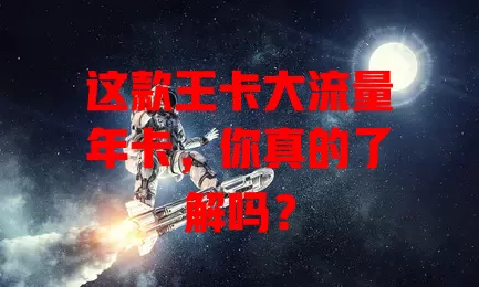 这款王卡大流量年卡，你真的了解吗？