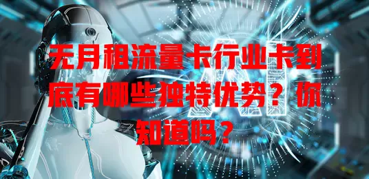 无月租流量卡行业卡到底有哪些独特优势？你知道吗？
