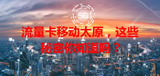 流量卡移动太原，这些秘密你知道吗？