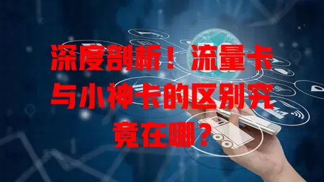 深度剖析！流量卡与小神卡的区别究竟在哪？