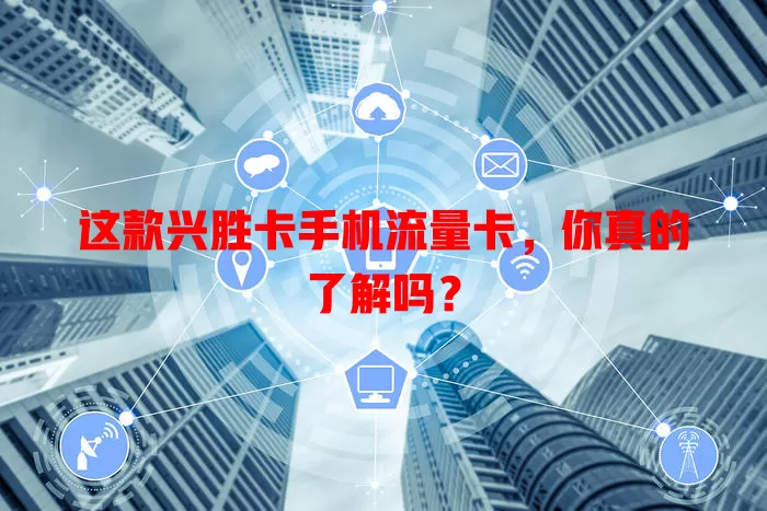 这款兴胜卡手机流量卡，你真的了解吗？