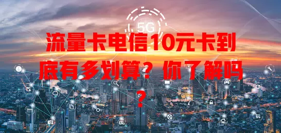 流量卡电信10元卡到底有多划算？你了解吗？