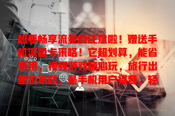 想要畅享流量的注意啦！赠送手机流量卡来咯！它超划算，能省费用，视频游戏随心玩，旅行出差也不愁，是手机用户福音，轻松解决流量困扰！