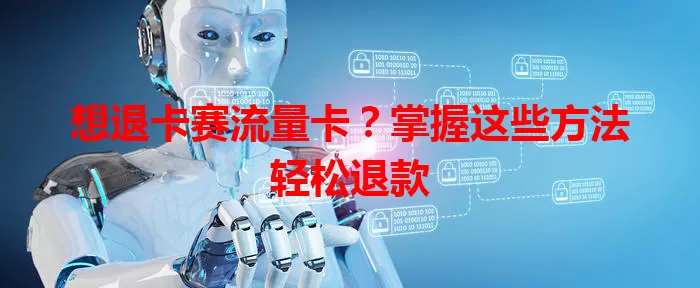 想退卡赛流量卡？掌握这些方法轻松退款