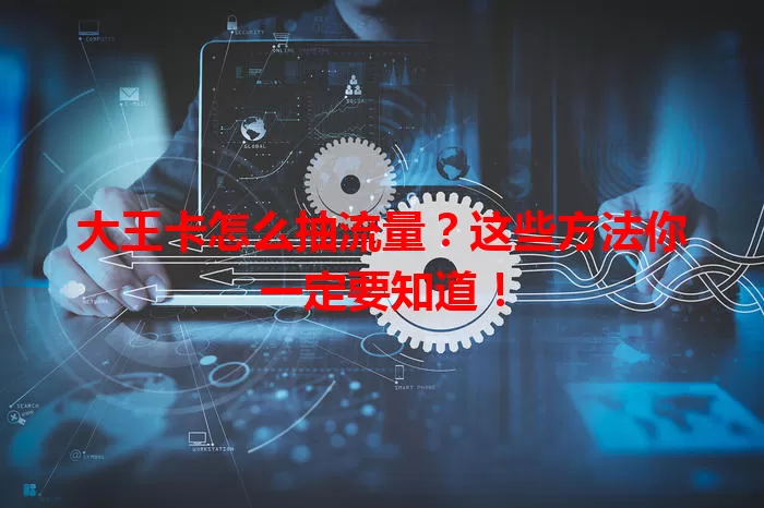 大王卡怎么抽流量？这些方法你一定要知道！