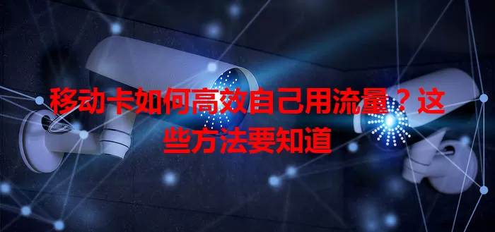 移动卡如何高效自己用流量？这些方法要知道